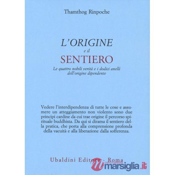 Origine e il sentiero. Le quattro nobili verità e i dodici anelli dell'origine dipendente (L')