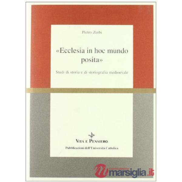 Ecclesia in hoc mundo posita. Studi di storia e di storiografia medioevale raccolti in occasione del 70º genetliaco dell'autore