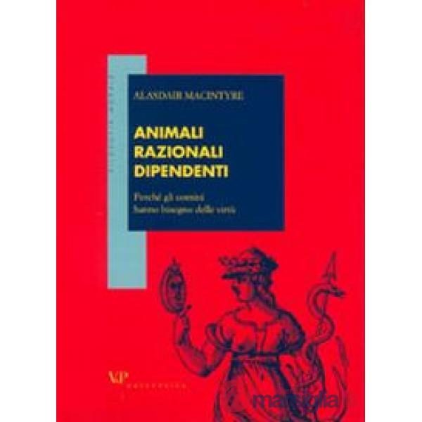 Animali razionali dipendenti. Perché gli uomini hanno bisogno delle virtù