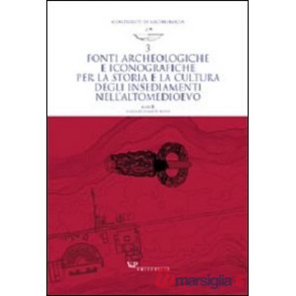 Fonti archeologiche e iconografiche per la storia e la cultura degli insediamenti nell'alto Medioevo. Ediz. illustrata