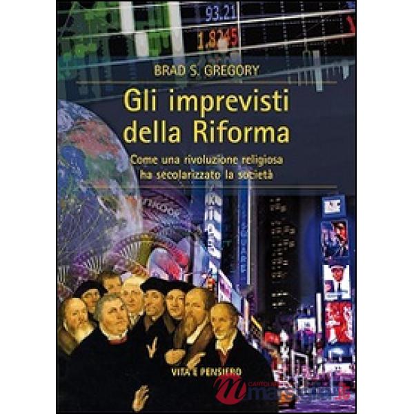 Imprevisti della Riforma. Come una rivoluzione religiosa ha secolarizzato la soc