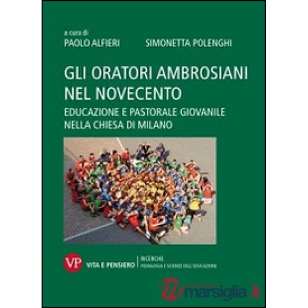 Oratori ambrosiani nel Novecento. Educazione e pastorale giovanile nella Chiesa di Milano (Gli)