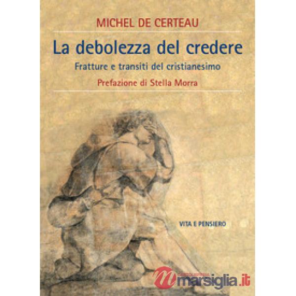 Debolezza del credere. Fratture e transiti del cristianesimo (La)