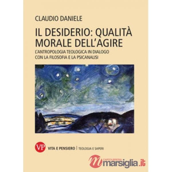 Desiderio: qualità morale dell'agire. L'antropologia teologica in dialogo con la filosofia e la psicanalisi (Il)