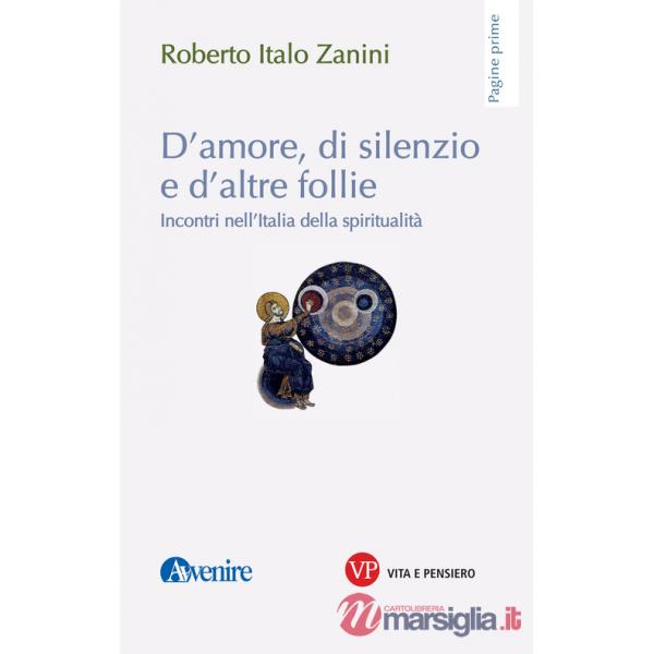 D'amore, di silenzio e d'altre follie. Incontri nell'Italia della spiritualità
