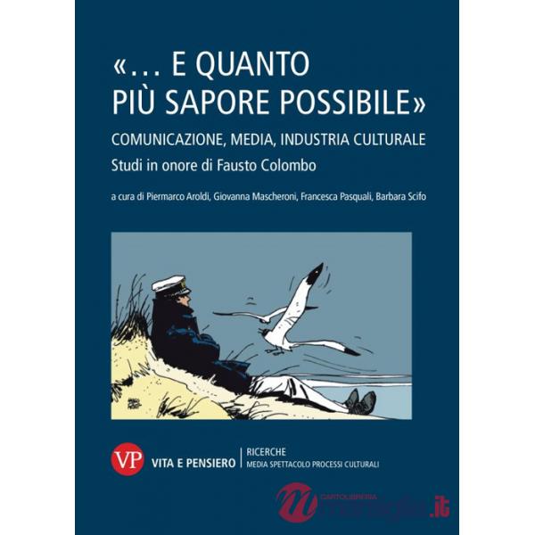 «... e quanto più sapore possibile». Comunicazione, media, industria culturale. Studi in onore di Fausto Colombo