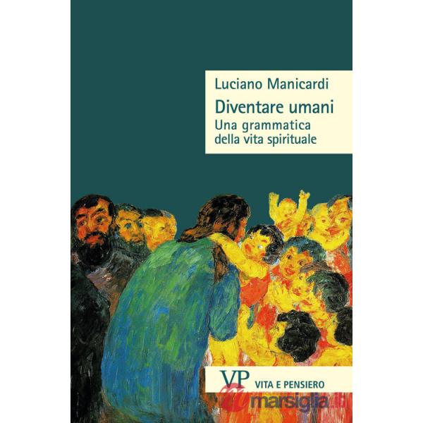 Diventare umani. Una grammatica della vita spirituale