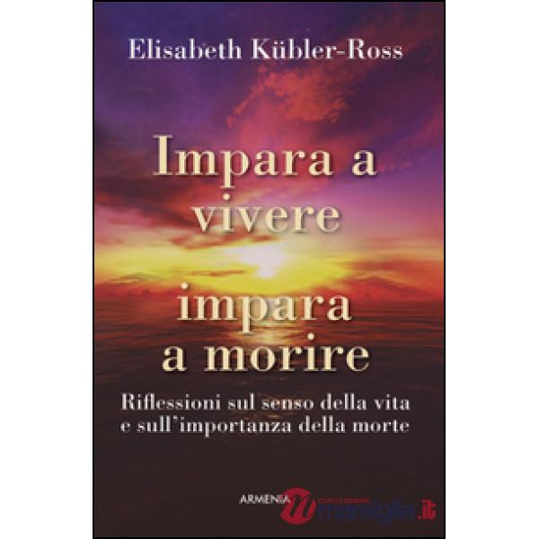 Impara a vivere, impara a morire. Riflessioni sul senso della vita e sull'importanza della morte