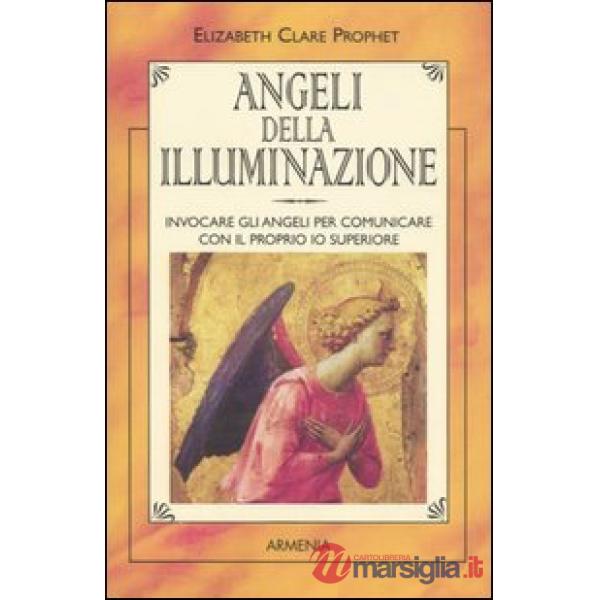 Angeli della illuminazione. Invocare gli angeli per comunicare con il proprio io superiore
