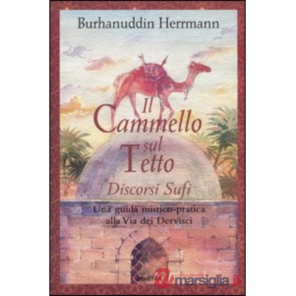 Cammello sul tetto. Discorsi Sufi. Una guida mistico-pratica alla Via dei Dervisci (Il)