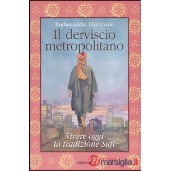 Derviscio metropolitano. Vivere oggi la tradizione Sufi (Il)