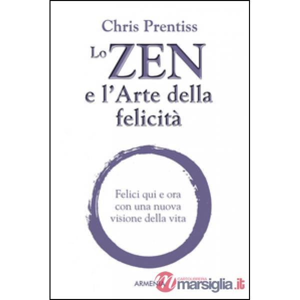 Zen e l'arte della felicità. Felici qui e ora con una nuova visione della vita (Lo)