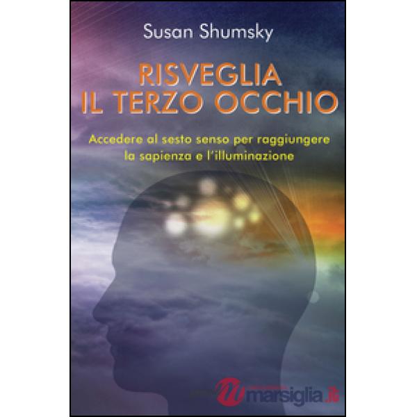 Risveglia il terzo occhio. Accedere al sesto senso per raggiungere la sapienza e l'illuminazione