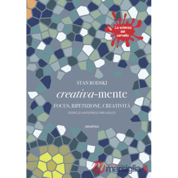 Creativa-mente. Focus, ripetizione, creatività. Esercizi antistress per adulti. La scienza del cervello