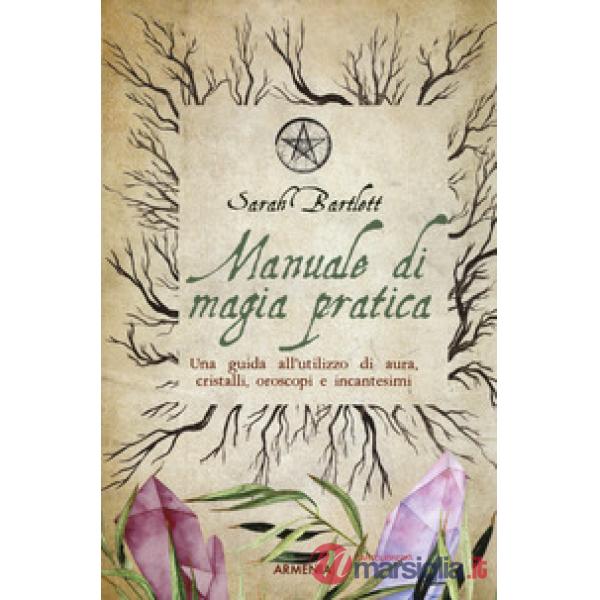 Manuale di magia pratica. Una guida all'utilizzo di aura, cristalli, oroscopi e incantesimi