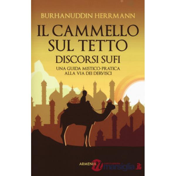 Cammello sul tetto. Discorsi Sufi. Una guida mistico-pratica alla Via dei Dervisci (Il)