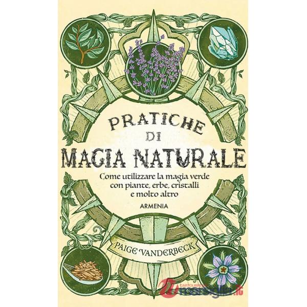 Pratiche di magia naturale. Guida pratica alla scoperta della magia delle piante, delle erbe, dei cristalli e di molto altro