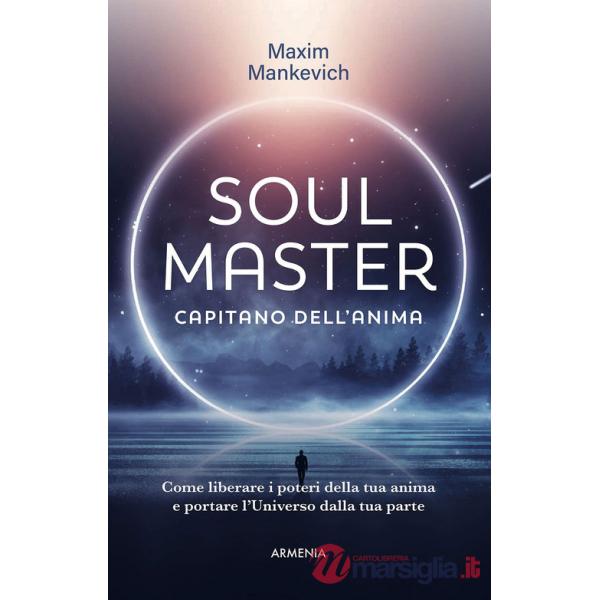 Soul master. Capitano dell'anima. Come liberare i poteri della tua anima e portare l'Universo dalla tua parte