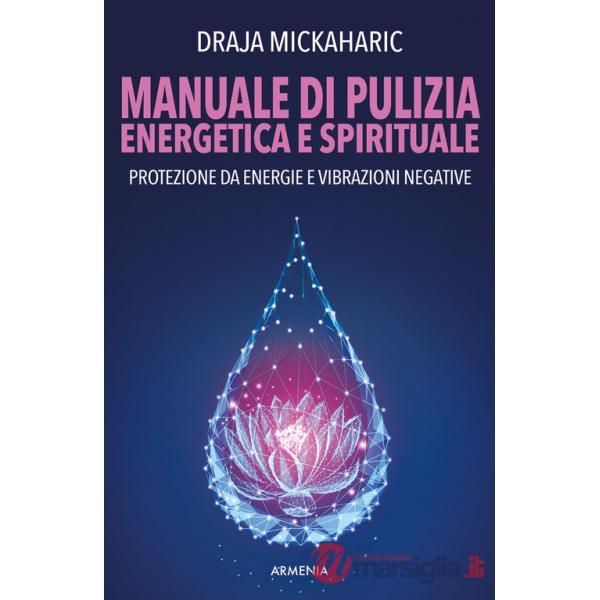 Manuale di pulizia energetica e spirituale. Protezione da energie e vibrazioni negative. Nuova ediz.