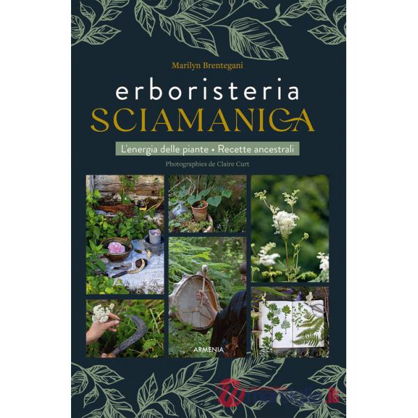 Erboristeria sciamanica. L'energia delle piante. Le ricette ancestrali