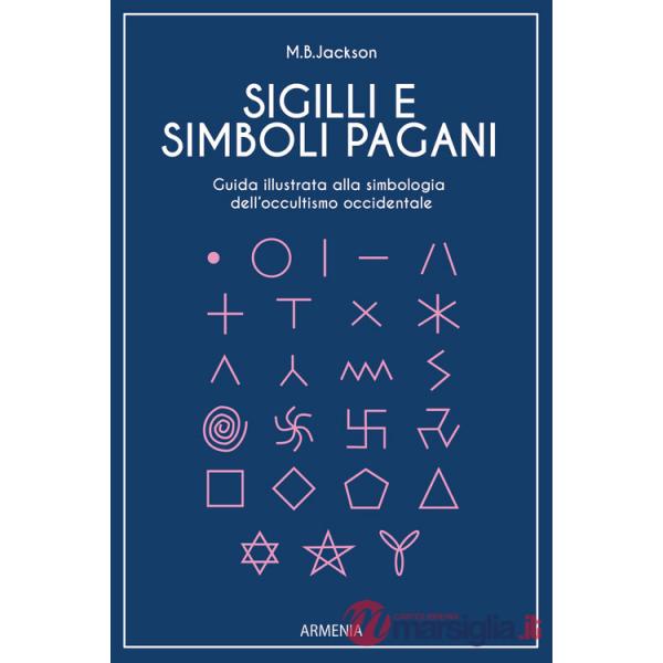 Sigilli e simboli pagani. Guida illustrata alla simbologia dell'occultismo occidentale