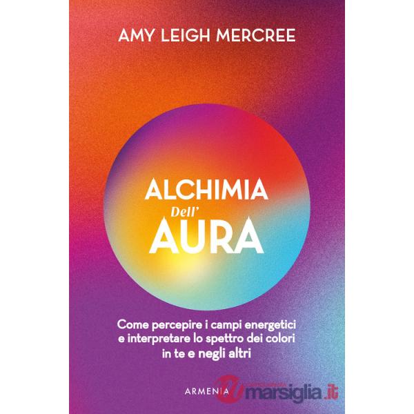 Alchimia dell'aura. Come percepire i campi energetici e interpretare lo spettro dei colori in te e negli altri