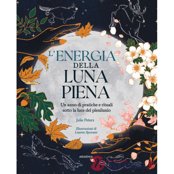 Energia della luna piena. Un anno di pratiche e rituali sotto la luce del plenilunio (L')