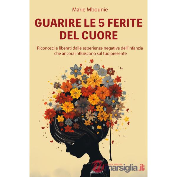 Guarire le 5 ferite del cuore. Riconosci e liberati dalle esperienze negative dell'infanzia che ancora influiscono sul tuo prese