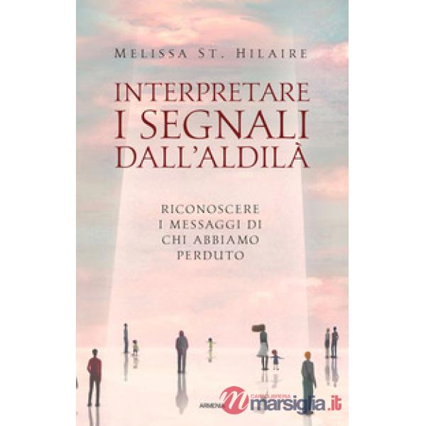 Interpretare i segnali dall'aldilà. Riconoscere i messaggi di chi abbiamo perduto