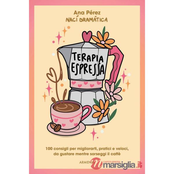 Terapia espressa. 100 modi per migliorarti, pratici e veloci, da gustare mentre sorseggi un caffè