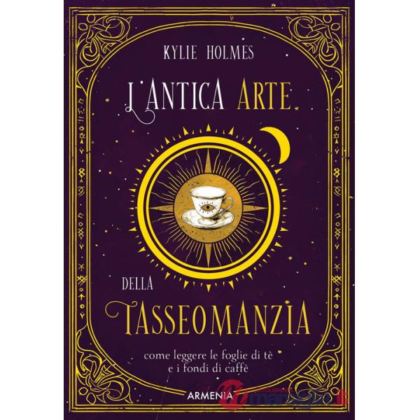 Antica arte della tasseomanzia. Come leggere le foglie di tè e i fondi di caffè (L')