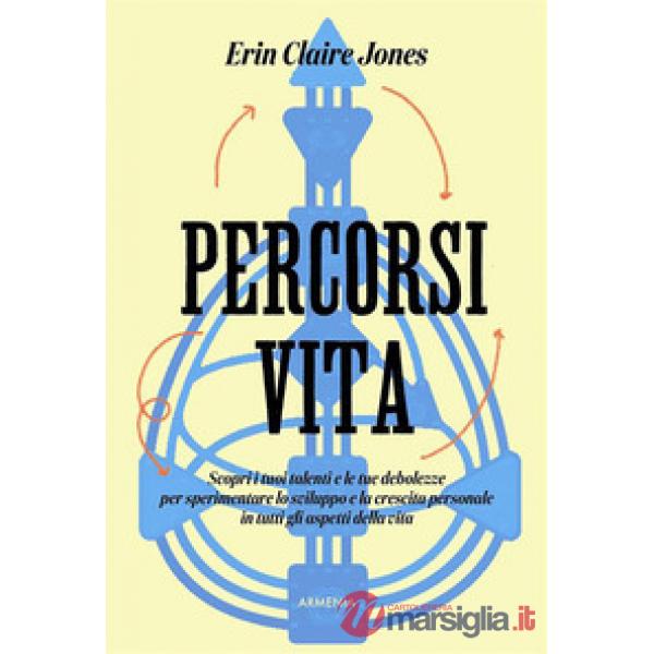 Percorsi di vita. Scopri i tuoi talenti e le tue debolezze per sperimentare lo sviluppo e la crescita personale in tutti gli asp