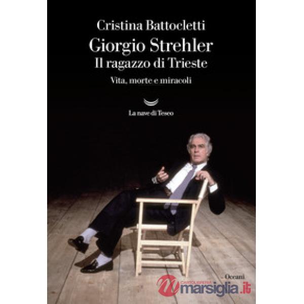 Giorgio Strehler. Il ragazzo di Trieste. Vita, morte e miracoli