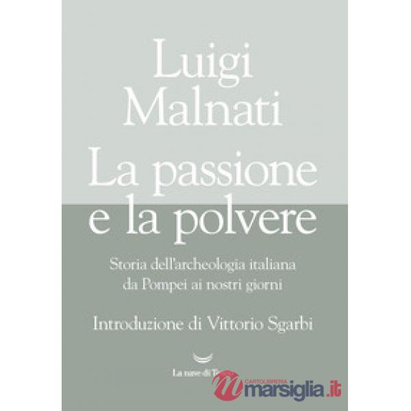 Passione e la polvere. Storia dell'archeologia italiana da Pompei ai giorni nostri (La)