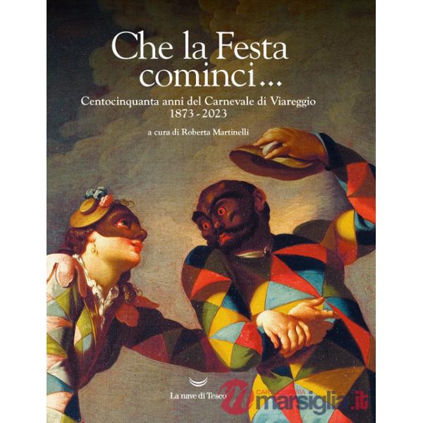 Che la Festa cominci... Centocinquanta anni del Carnevale di Viareggio. 1873-2023. Ediz. illustrata