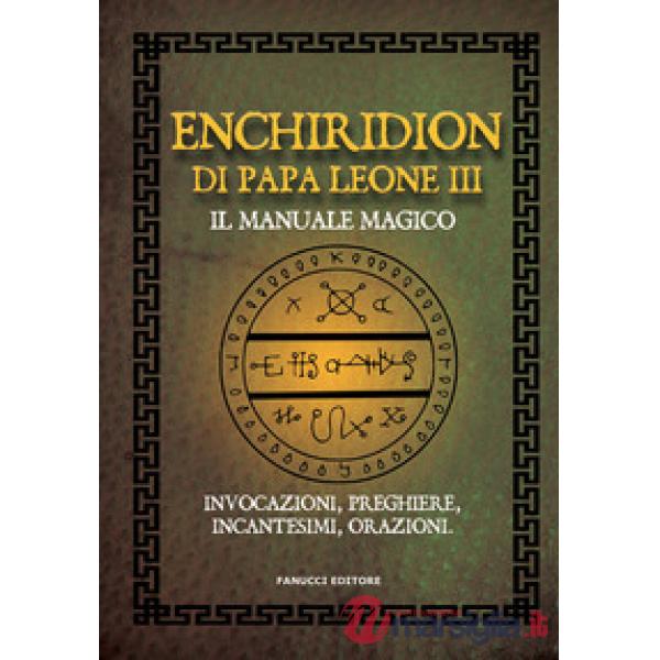Enchiridion di papa Leone III. Il manuale magico. Invocazioni, preghiere, incantesimi, orazioni