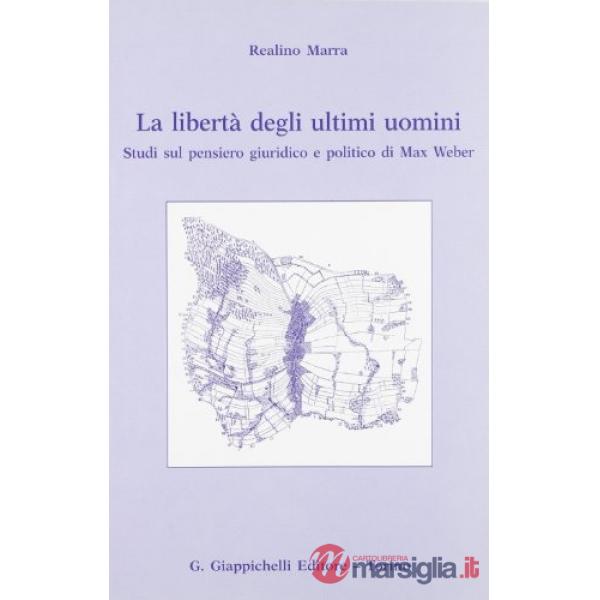 La libertà degli ultimi uomini. Studi sul pensiero giuridico e politico di Max Weber