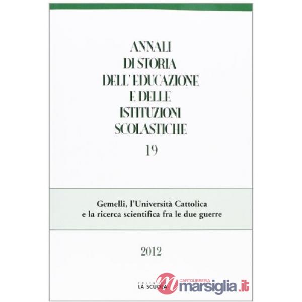 Annali di storia dell'educazione e delle istituzioni scolastiche (2012). Vol. 19: Gemelli, l'Università Cattolica e la ricerca s