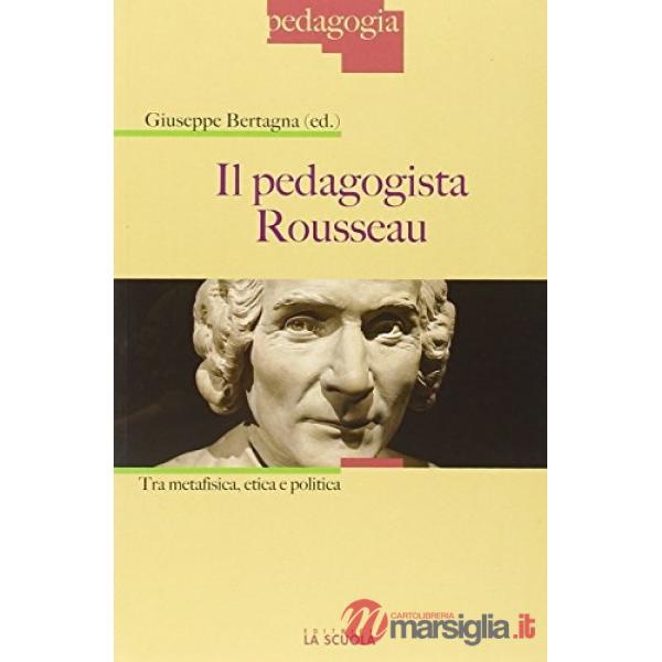 Pedagogista Rousseau. Tra metafisica, etica e politica (Il)
