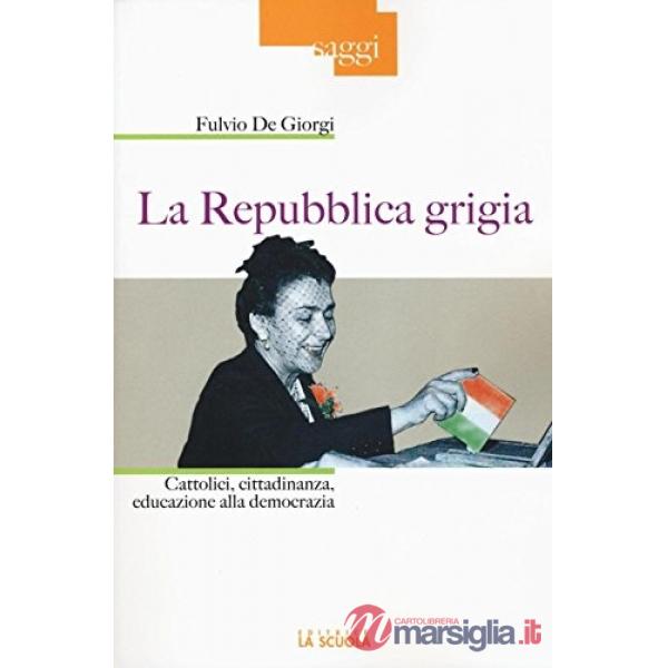 Repubblica grigia. Cattolici, cittadinanza, educazione alla democrazia (La)