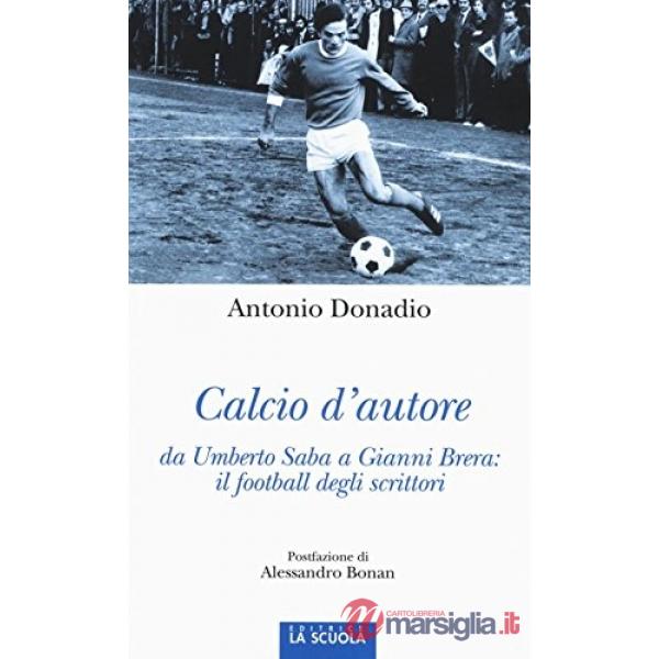 Calcio d'autore: da Umberto Saba a Gianni Brera: il football degli scrittori