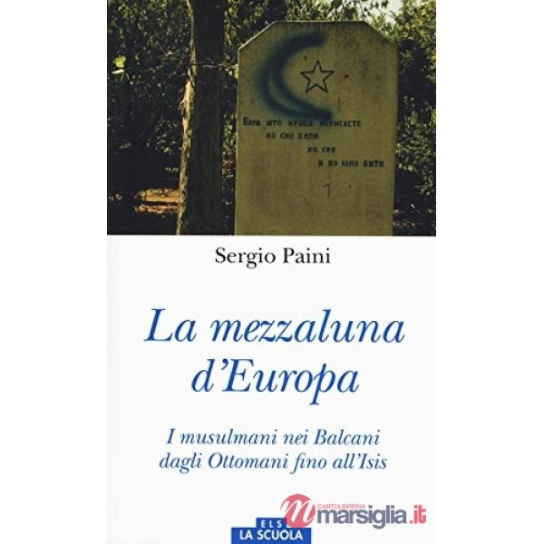 Mezzaluna d'Europa. I musulmani nei Balcani dagli Ottomani fino all'Isis. Ediz. a colori