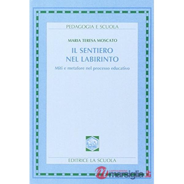 SENTIERO NEL LABIRINTO. MITI E METAFORE NEL PROCESSO EDUCATIVO (IL)