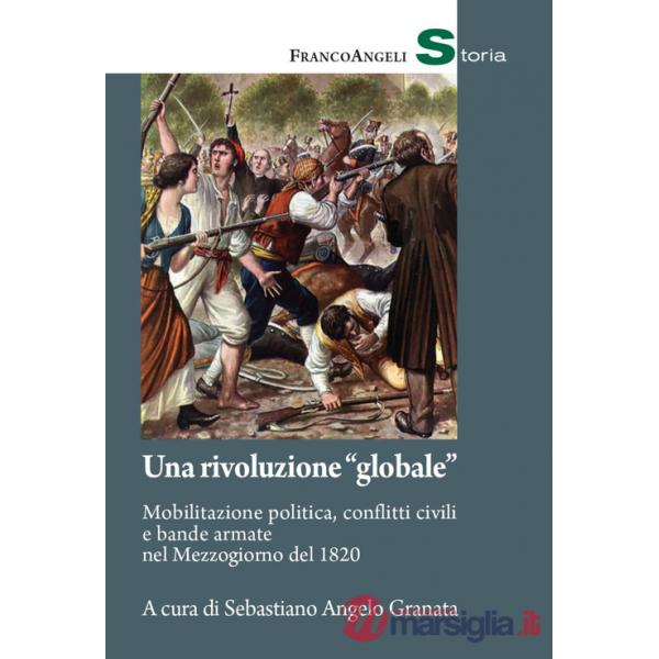 Rivoluzione «globale». Mobilitazione politica, conflitti civili e bande armate nel Mezzogiorno del 1820 (Una)