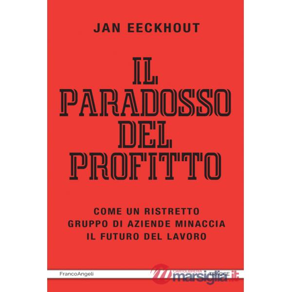 Paradosso del profitto. Come un ristretto gruppo di aziende minaccia il futuro del lavoro (Il)