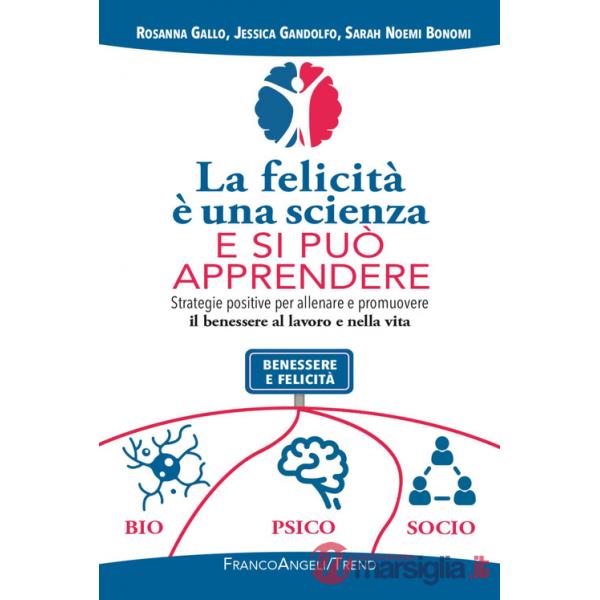 Felicità è una scienza e si può apprendere. Strategie positive per allenare e promuovere il benessere al lavoro e nella vita (La