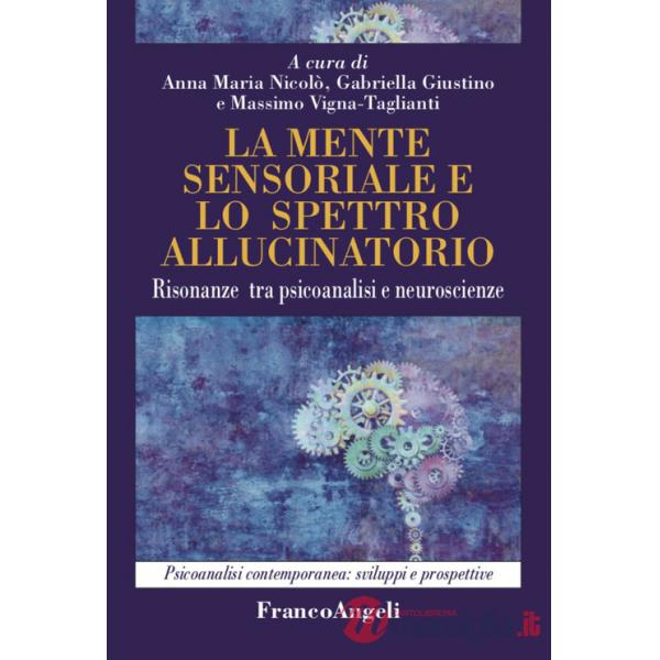 Mente sensoriale e lo spettro allucinatorio. Risonanze tra psicoanalisi e neuroscienze (La)