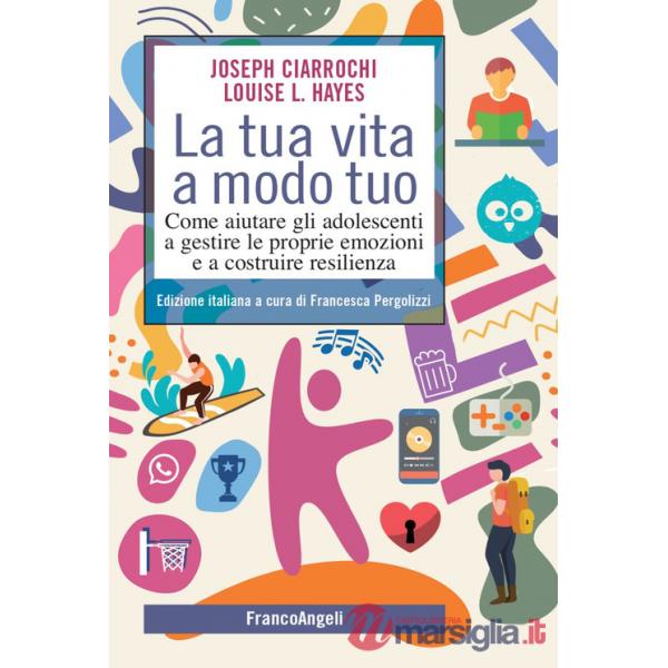 Tua vita a modo tuo. Come aiutare gli adolescenti a gestire le proprie emozioni e a costruire resilienza (La)