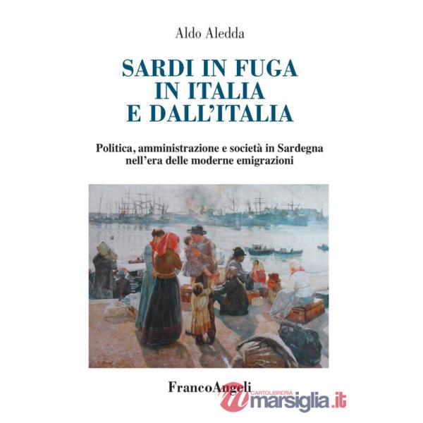 Sardi in fuga in Italia e dall'Italia. Politica, amministrazione e società in Sardegna nell'era delle moderne emigrazioni