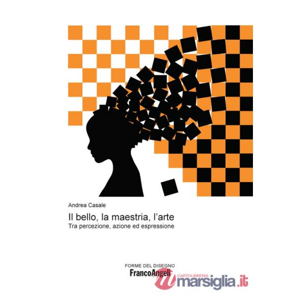Bello, la maestria, l'arte. Tra percezione, azione ed espressione (Il)